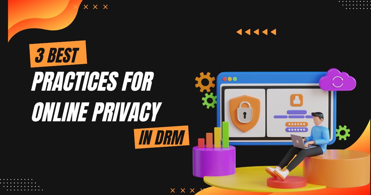 3 Best Practices for Online Privacy in DRM