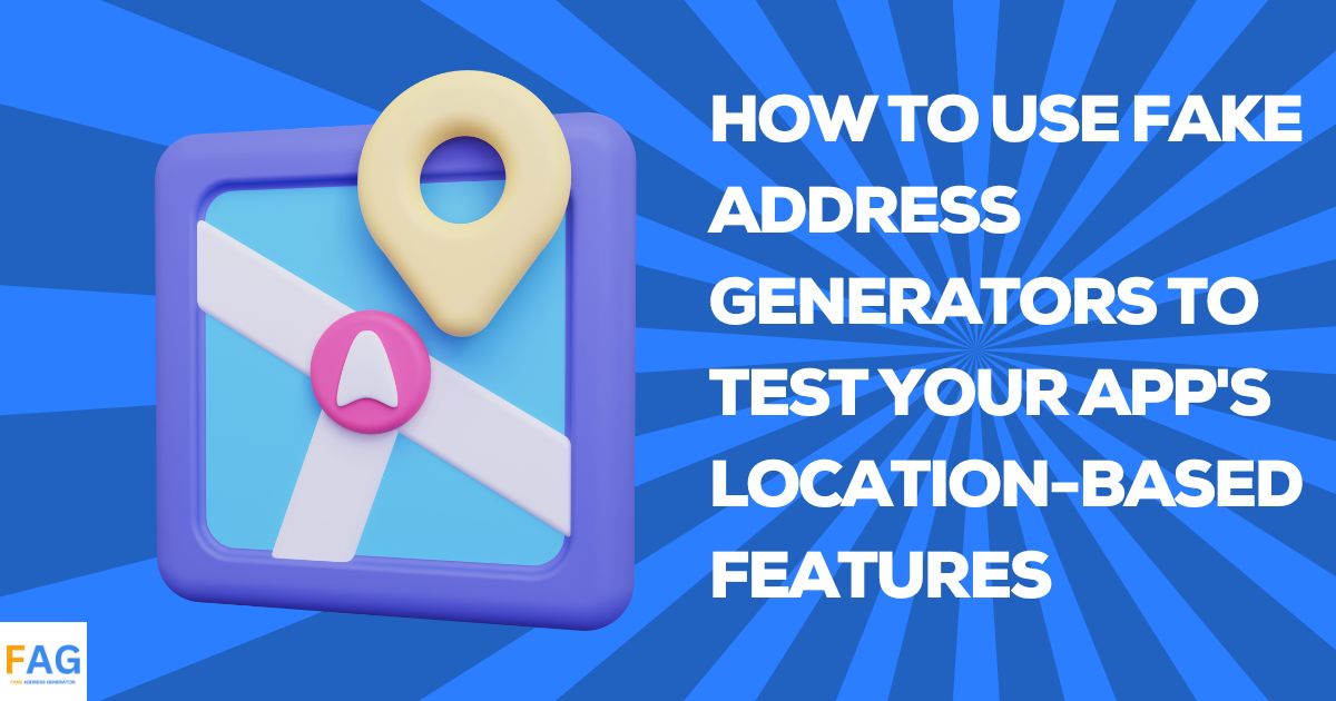 How to Use Fake Address Generators to Test Your App's Location-Based Features